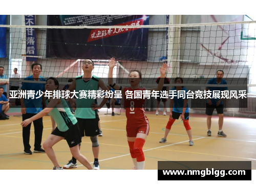 亚洲青少年排球大赛精彩纷呈 各国青年选手同台竞技展现风采