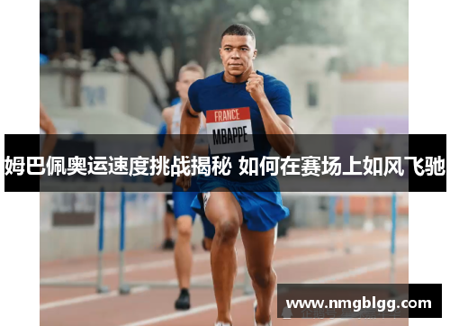 姆巴佩奥运速度挑战揭秘 如何在赛场上如风飞驰