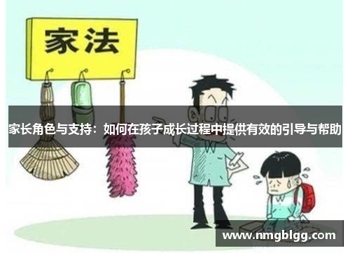 家长角色与支持：如何在孩子成长过程中提供有效的引导与帮助