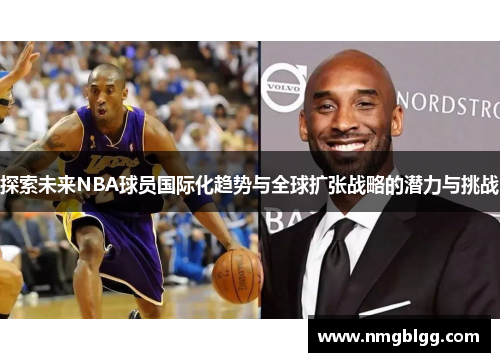 探索未来NBA球员国际化趋势与全球扩张战略的潜力与挑战