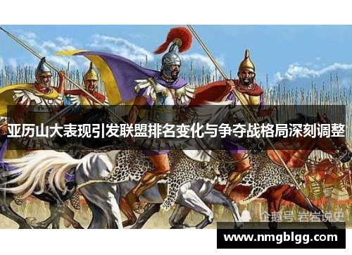 亚历山大表现引发联盟排名变化与争夺战格局深刻调整