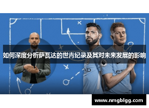 如何深度分析萨瓦达的世青纪录及其对未来发展的影响