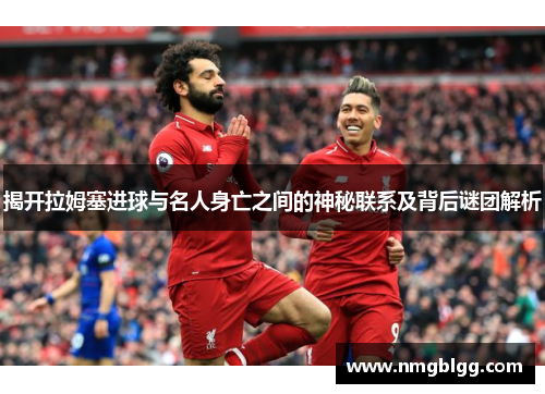 揭开拉姆塞进球与名人身亡之间的神秘联系及背后谜团解析