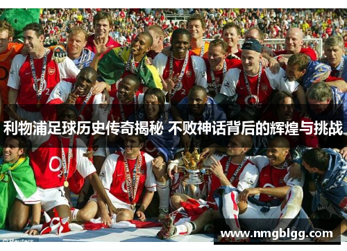 利物浦足球历史传奇揭秘 不败神话背后的辉煌与挑战