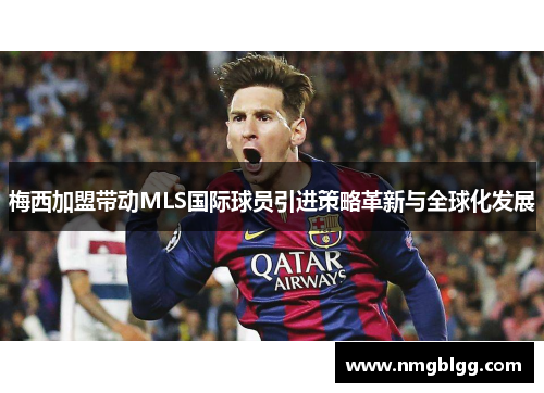 梅西加盟带动MLS国际球员引进策略革新与全球化发展
