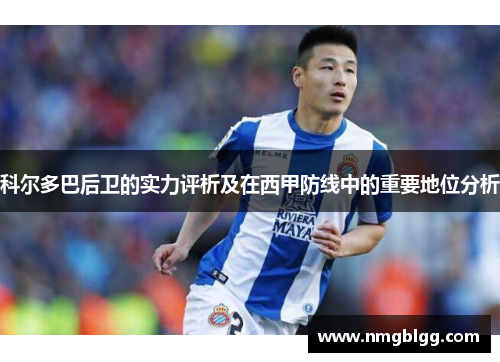 科尔多巴后卫的实力评析及在西甲防线中的重要地位分析
