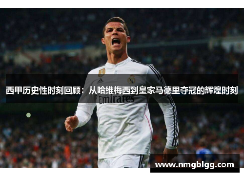 西甲历史性时刻回顾：从哈维梅西到皇家马德里夺冠的辉煌时刻