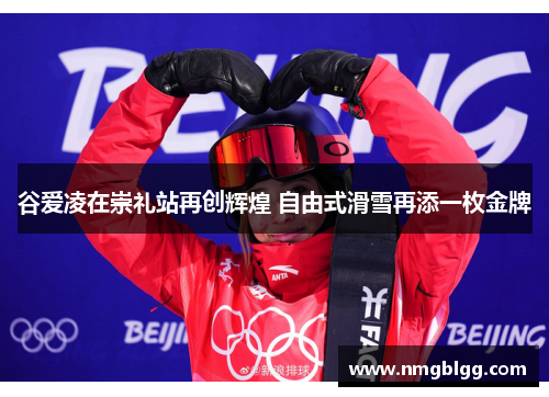 谷爱凌在崇礼站再创辉煌 自由式滑雪再添一枚金牌