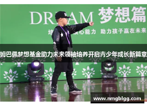 姆巴佩梦想基金助力未来领袖培养开启青少年成长新篇章